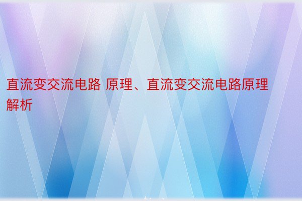 直流变交流电路 原理、直流变交流电路原理解析